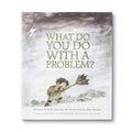 WHAT DO YOU DO WITH A PROBLEM
